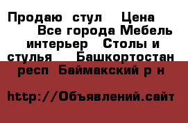 Продаю  стул  › Цена ­ 4 000 - Все города Мебель, интерьер » Столы и стулья   . Башкортостан респ.,Баймакский р-н